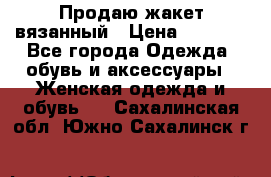 Продаю жакет вязанный › Цена ­ 2 200 - Все города Одежда, обувь и аксессуары » Женская одежда и обувь   . Сахалинская обл.,Южно-Сахалинск г.